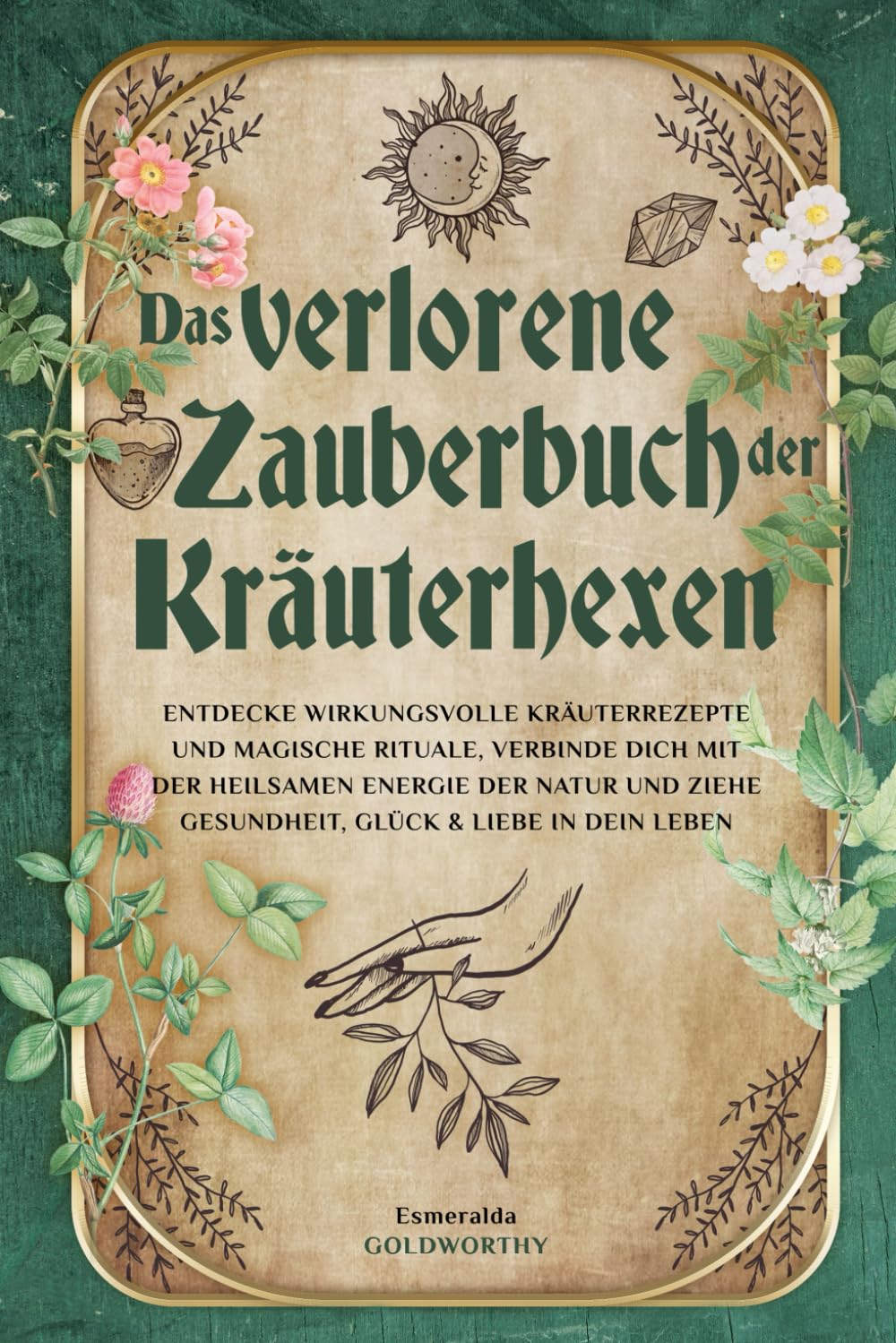 Das verlorene Zauberbuch der Kräuterhexen: Entdecke wirkungsvolle Kräuterrezepte und magische Rituale, verbinde dich mit der heilsamen Energie der Natur und ziehe Gesundheit, Glück & Liebe in dein Leb Garden & Plants