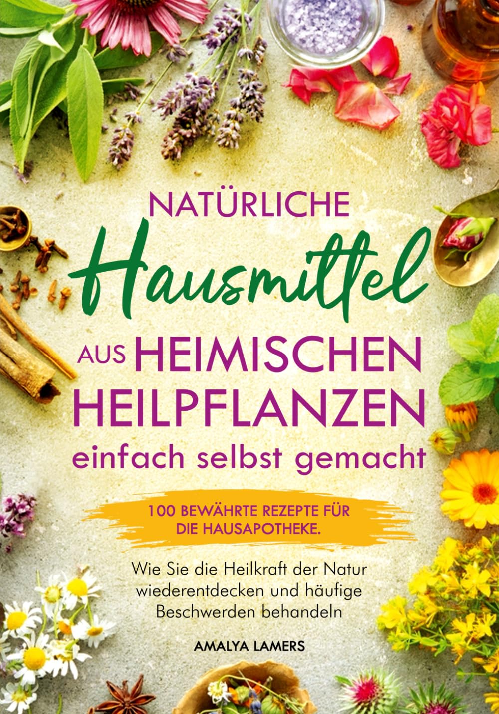 Natürliche Hausmittel aus heimischen Heilpflanzen einfach selbst gemacht: 100 bewährte Rezepte für die Hausapotheke. Wie Sie die Heilkraft der Natur wiederentdecken und häufige Beschwerden behandeln Garden & Plants