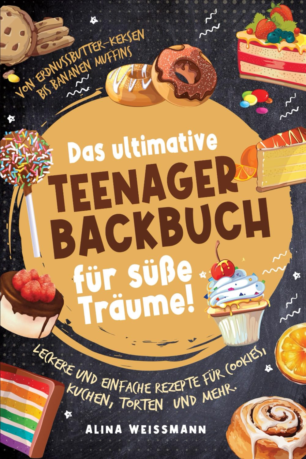 Das ultimative Teenager-Backbuch für süße Träume! Leckere und einfache Rezepte für Cookies, Kuchen, Torten und mehr. Von Erdnussbutter-Keksen bis Bananenmuffins Cooking & Enjoying