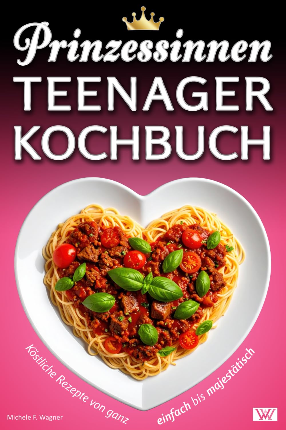 Prinzessinnen Kochbuch: Köstliche Rezepte von ganz einfach bis majestätisch - Kochbuch für Teenager sowie alle anderen Prinzessinnen Cooking & Enjoying