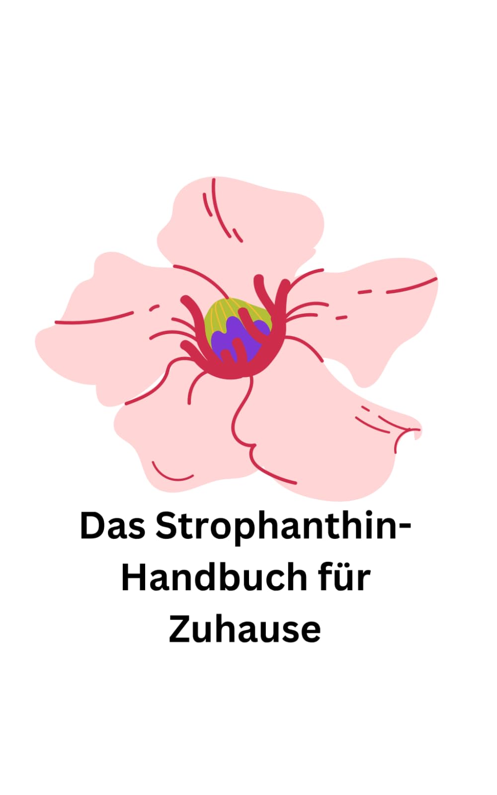 Das Strophanthin-Handbuch für Zuhause: Wie Strophanthin die Grenzen der herkömmlichen Kardiologie sprengt und einen neuen Horizont für die Behandlung und Prävention von Herzerkrankungen eröffnet Health, Nutrition & Fitness