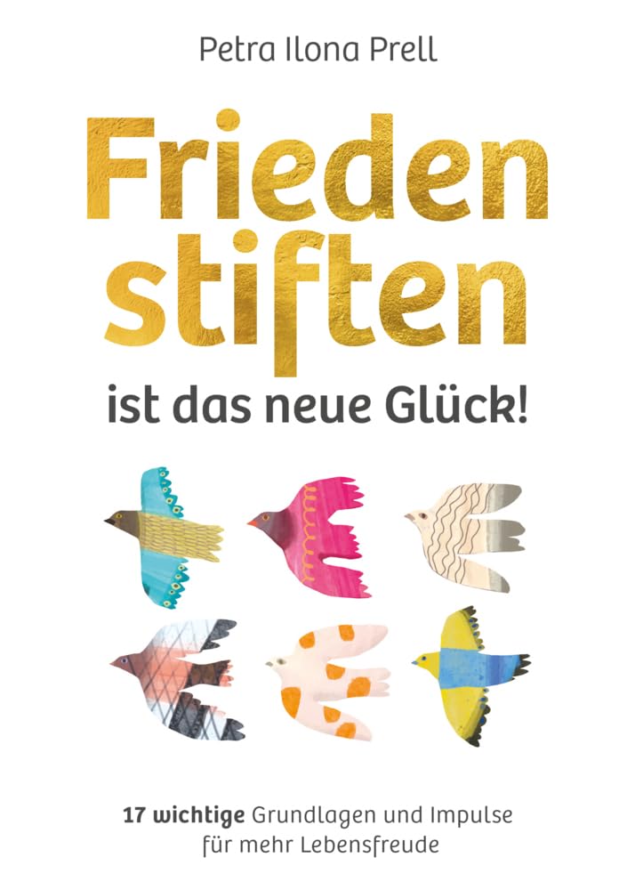 Frieden stiften ist das neue Glück!: 17 wichtige Grundlagen und Impulse für mehr Lebensfreude Philosophy