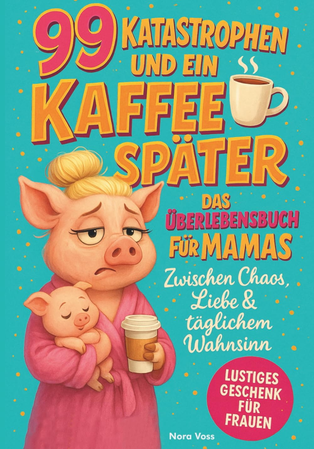 99 Katastrophen und ein Kaffee später - Das Überlebensbuch für Mamas Humour & Satire