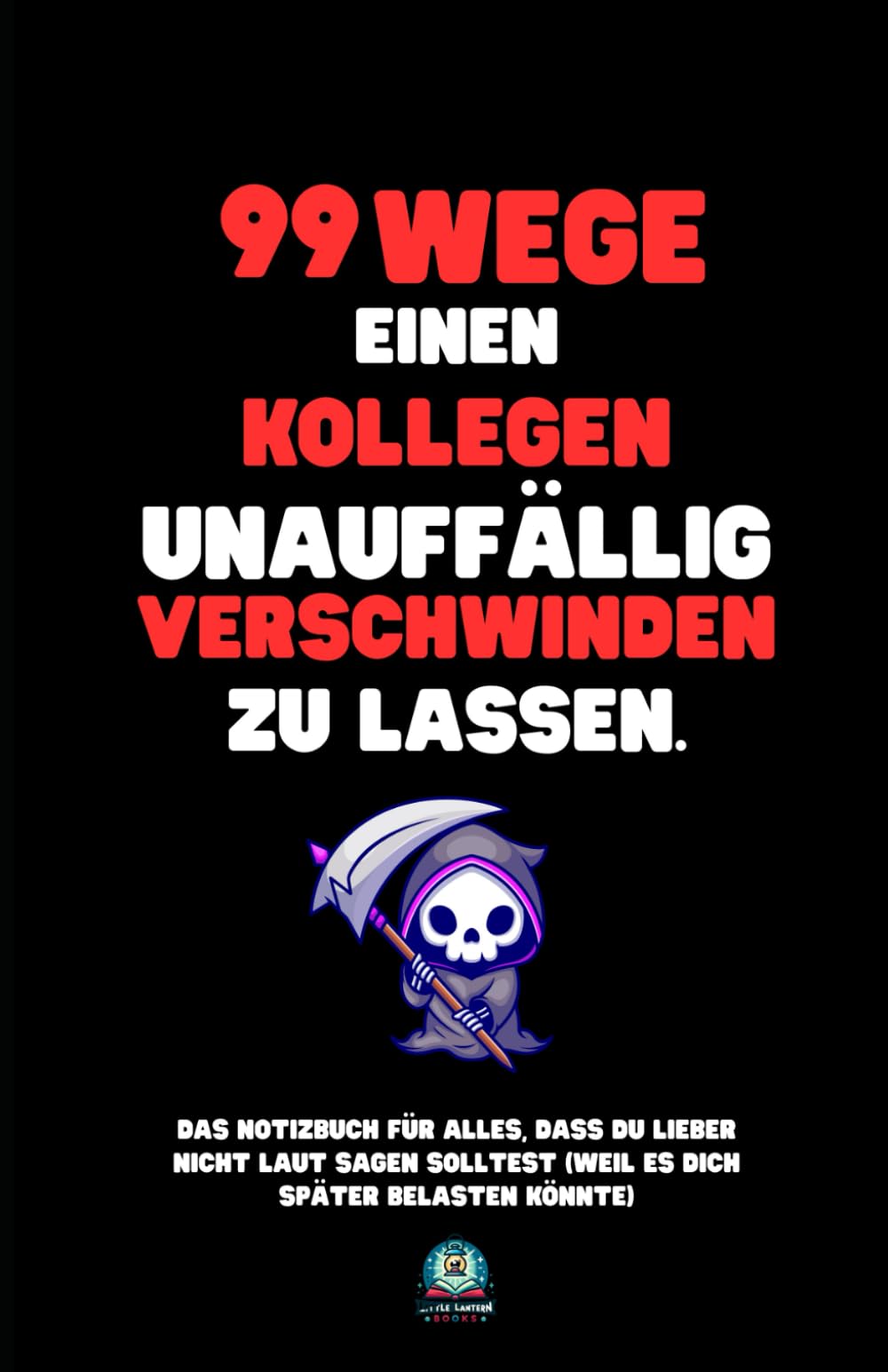 99 Wege, einen Kollegen unauffällig verschwinden zu lassen: Das Notizbuch für alles, was du nicht laut sagen solltest – und das perfekte Geschenk für jeden Anlass. Lifestyle