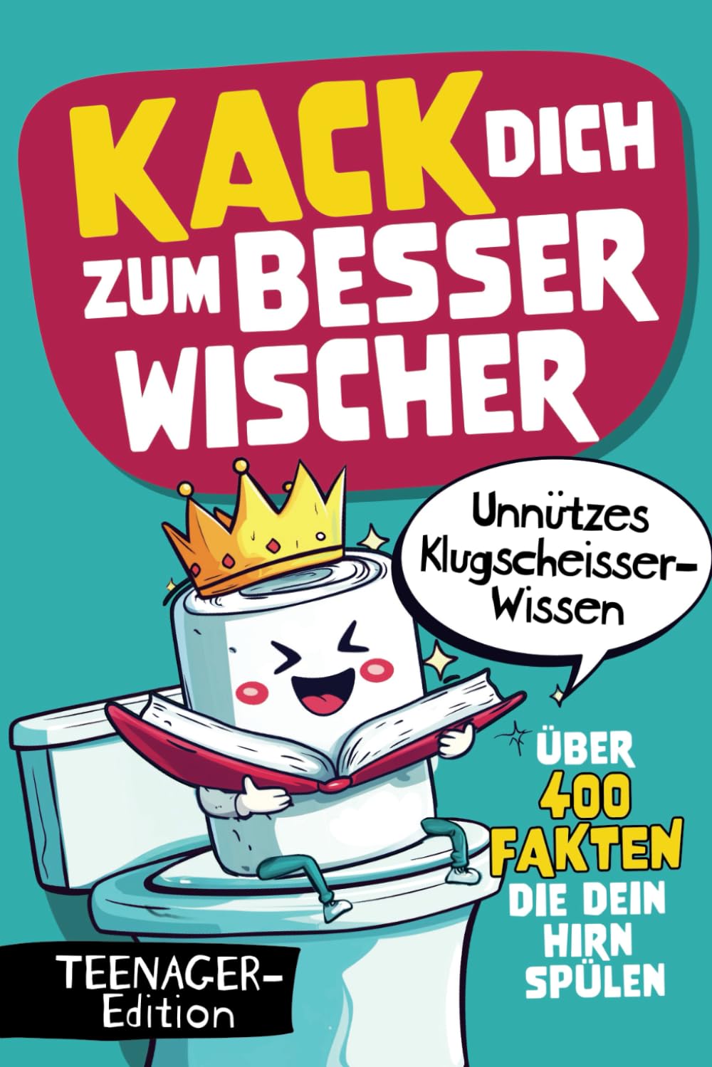 Kack dich zum Besserwischer - Über 400 Fakten die dein Hirn spülen - Unnützes Klugscheisser-Wissen für Teenager Parents & Children