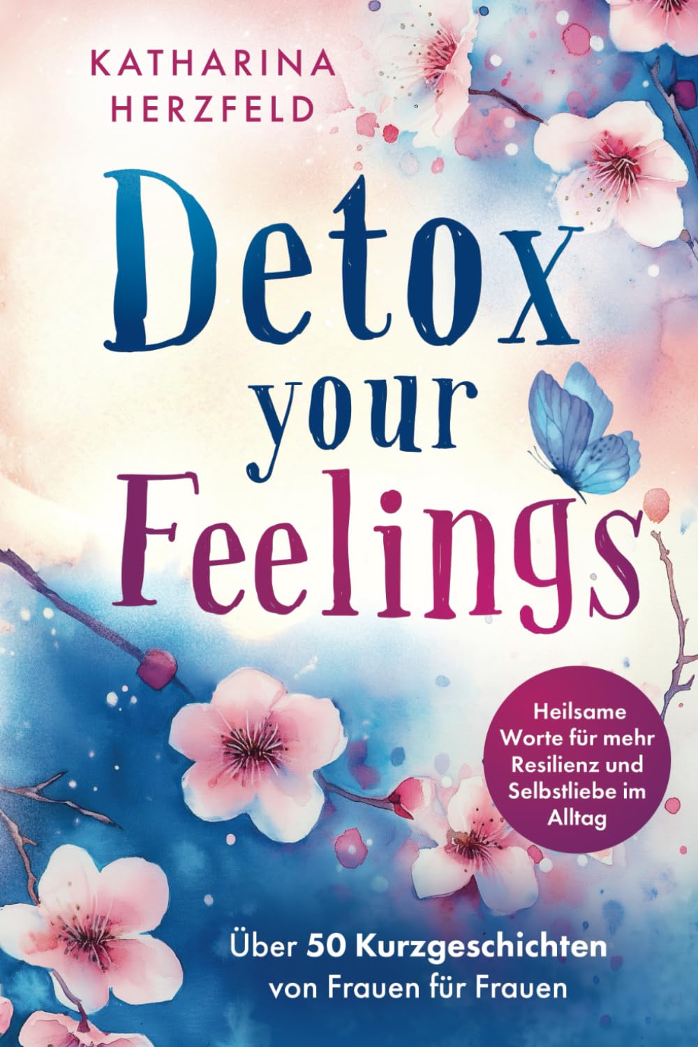 Detox your Feelings - Über 50 Kurzgeschichten von Frauen für Frauen - Heilsame Worte für mehr Resilienz und Selbstliebe im Alltag Lifestyle