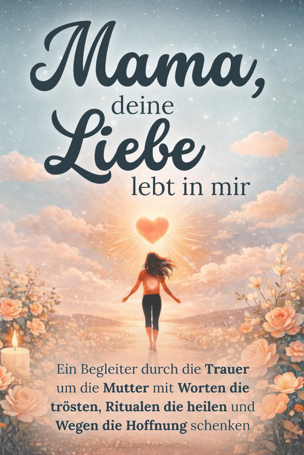 Mama, deine Liebe lebt in mir - Ein Begleiter durch die Trauer um die Mutter mit Worten die trösten, Ritualen die heilen und Wegen die Hoffnung schenken | Trauergeschenk Poetry