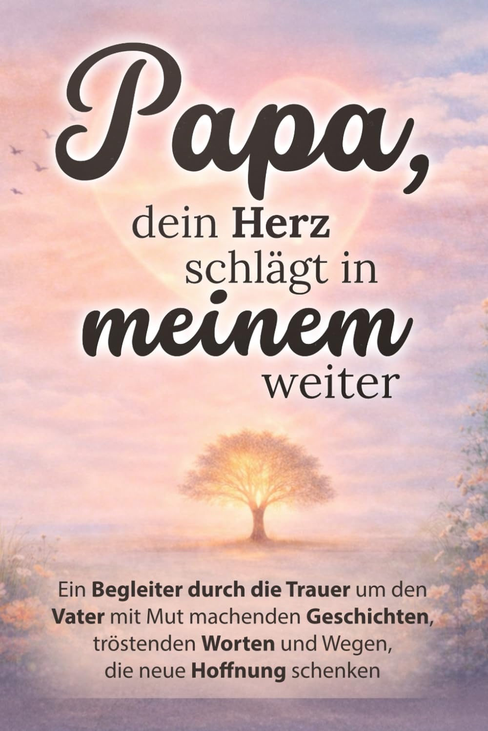 Papa, dein Herz schlägt in meinem weiter - Ein Begleiter durch die Trauer um den Vater mit mutmachenden Geschichten, tröstenden Worten und Wegen, die neue Hoffnung schenken | Trauergeschenk Poetry
