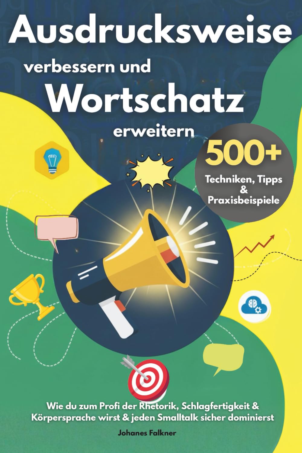 Ausdrucksweise verbessern und Wortschatz erweitern – 500+ Techniken, Tipps & Praxisbeispiele: Wie du zum Profi der Rhetorik, Schlagfertigkeit & Körpersprache wirst & jeden Smalltalk sicher dominierst General education