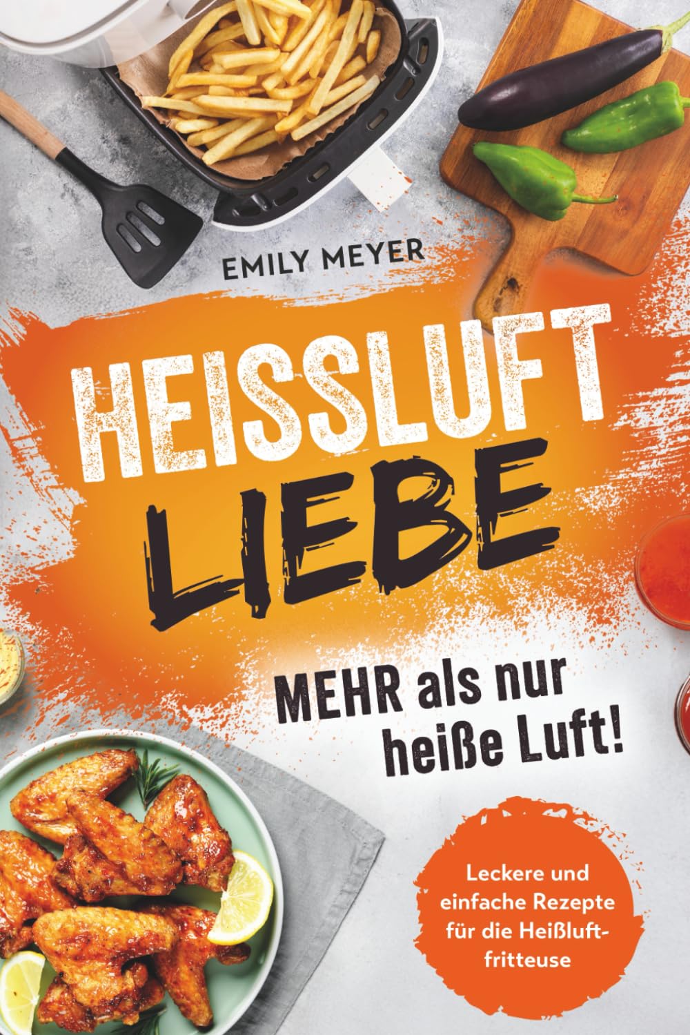 Heißluft-Liebe - Mehr als nur heiße Luft!: Leckere und einfache Rezepte für die Heißluftfritteuse Cooking & Enjoying