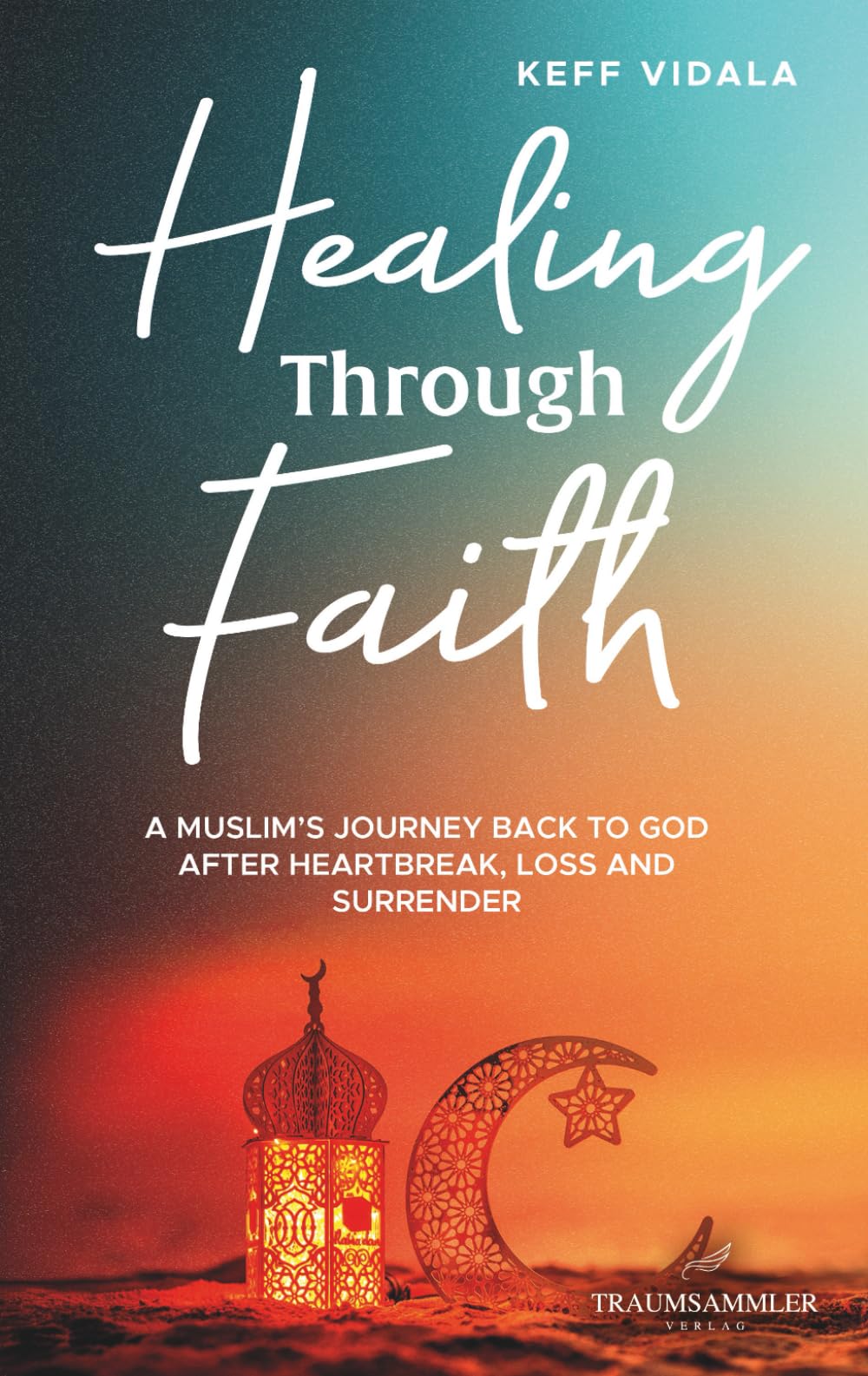 Healing Through Faith: A Muslim's journey back to God after heartbreak, loss and surrender Poetry