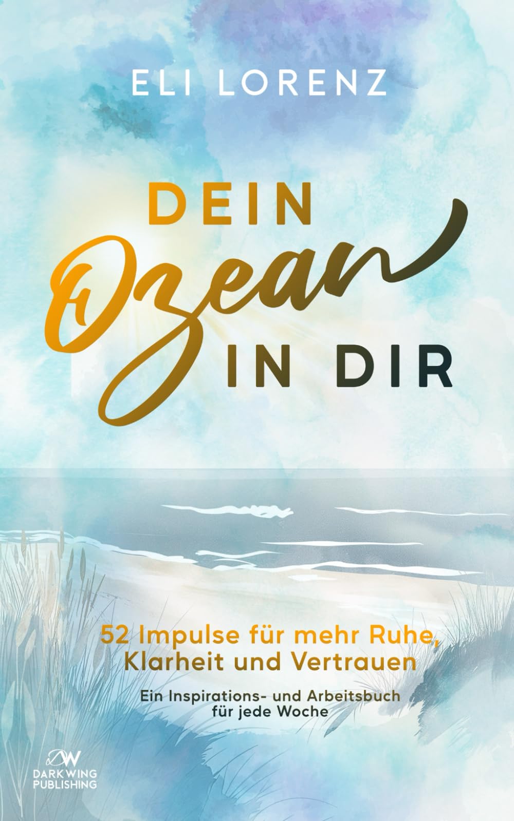 Dein Ozean in Dir – 52 Impulse für mehr Ruhe, Klarheit und Vertrauen: Ein Inspirations- und Arbeitsbuch für jede Woche (Elin sucht das Glück) Lifestyle