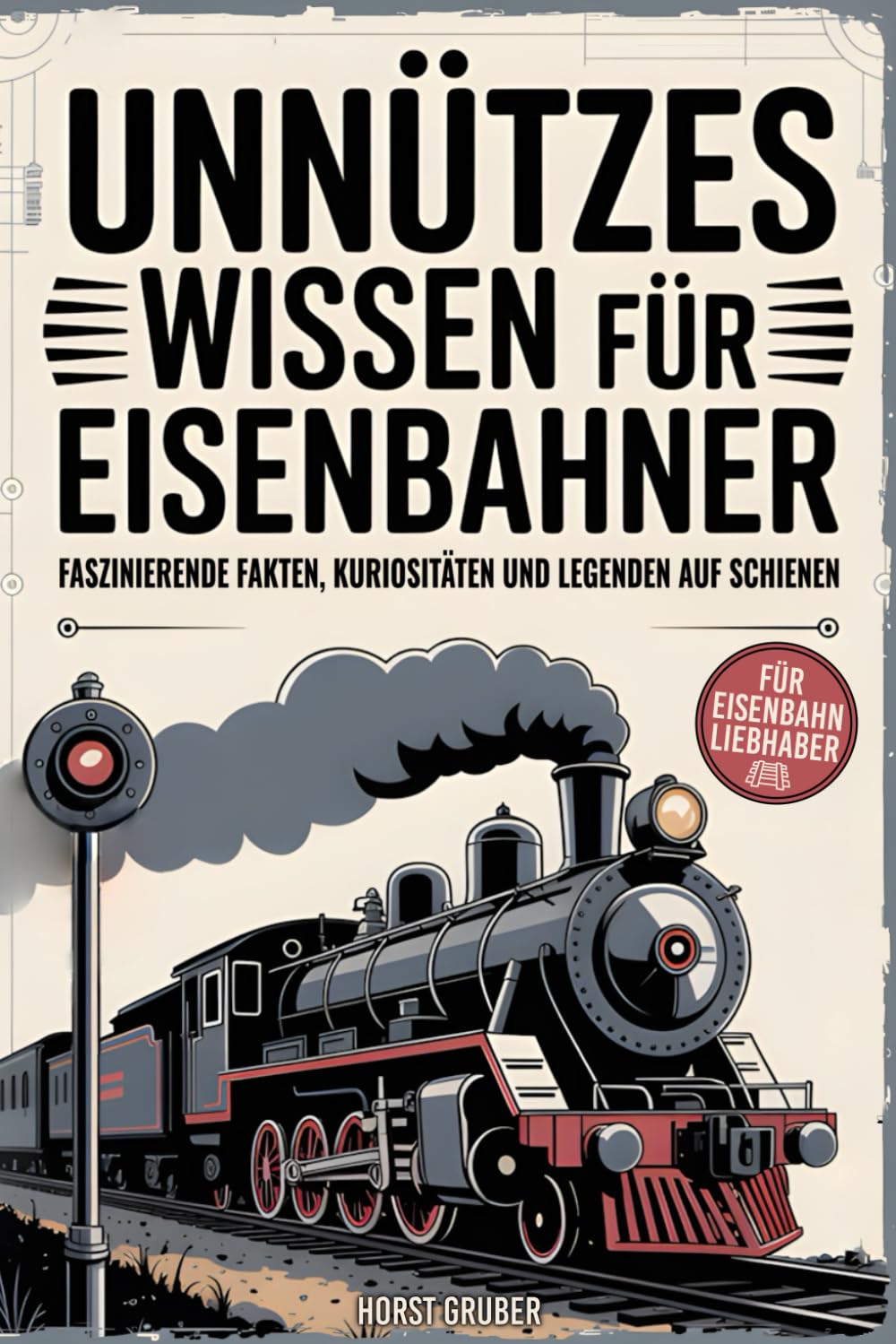 Unnützes Wissen für Eisenbahner - Faszinierende Fakten, Kuriositäten und Legenden auf Schienen: Das perfekte Geschenk für Eisenbahnliebhaber, Lokführer und Modellbahnfans Business & Technology