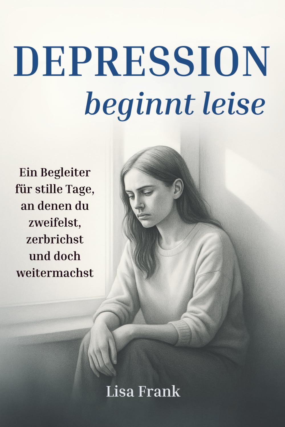 Depression beginnt leise - Ein Begleiter für stille Tage, an denen du zweifelst, zerbrichst und doch weitermachst Poetry