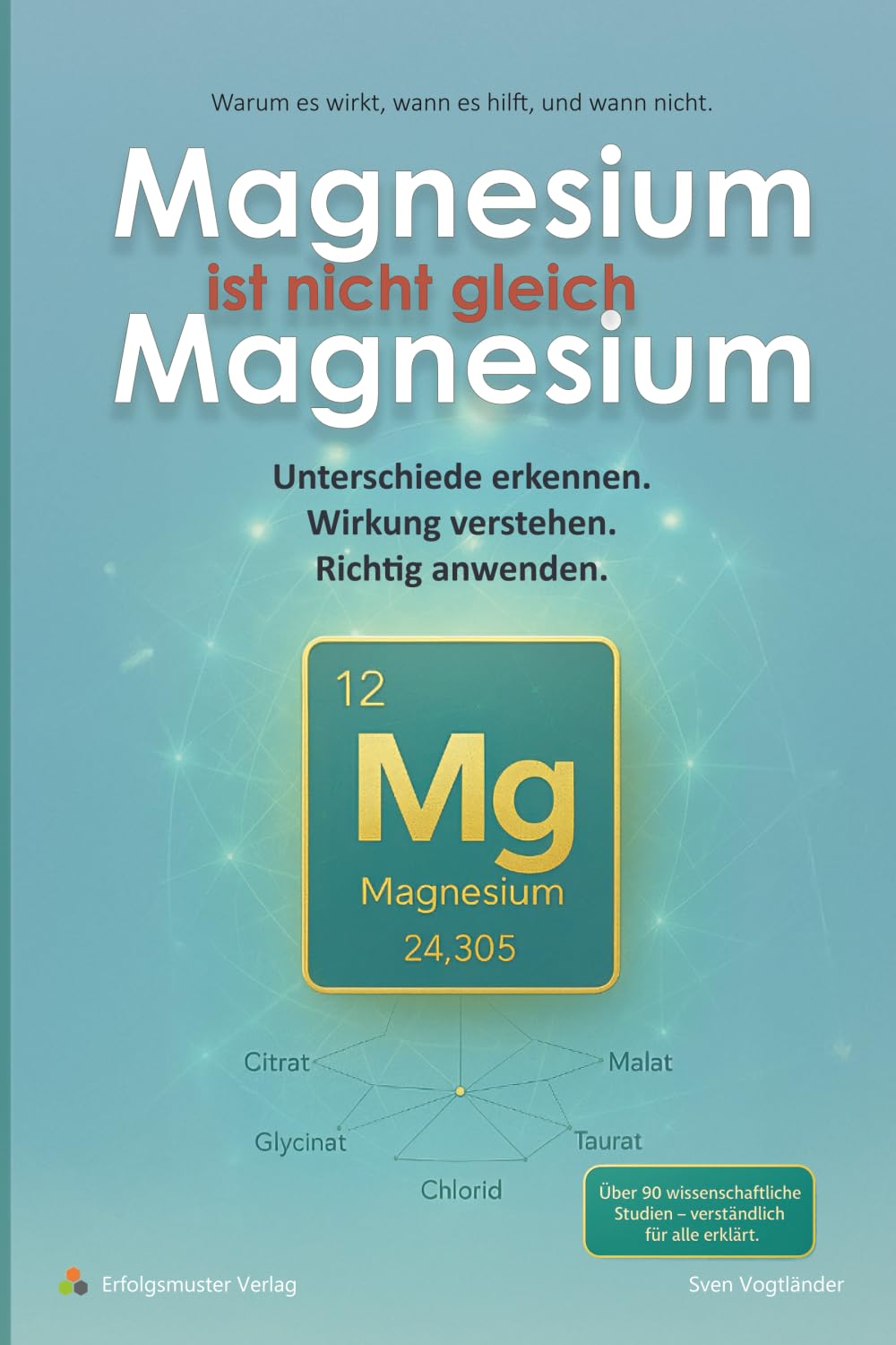 Magnesium ist nicht gleich Magnesium: Unterschiede erkennen. Wirkung verstehen. Richtig anwenden. Health, Nutrition & Fitness
