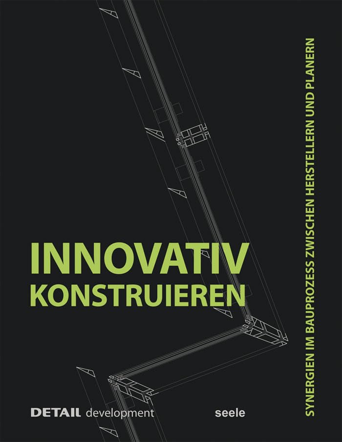 Innovativ Konstruieren: Synergien im Bauprozess zwischen Herstellern und Planern (DETAIL development) Architecture