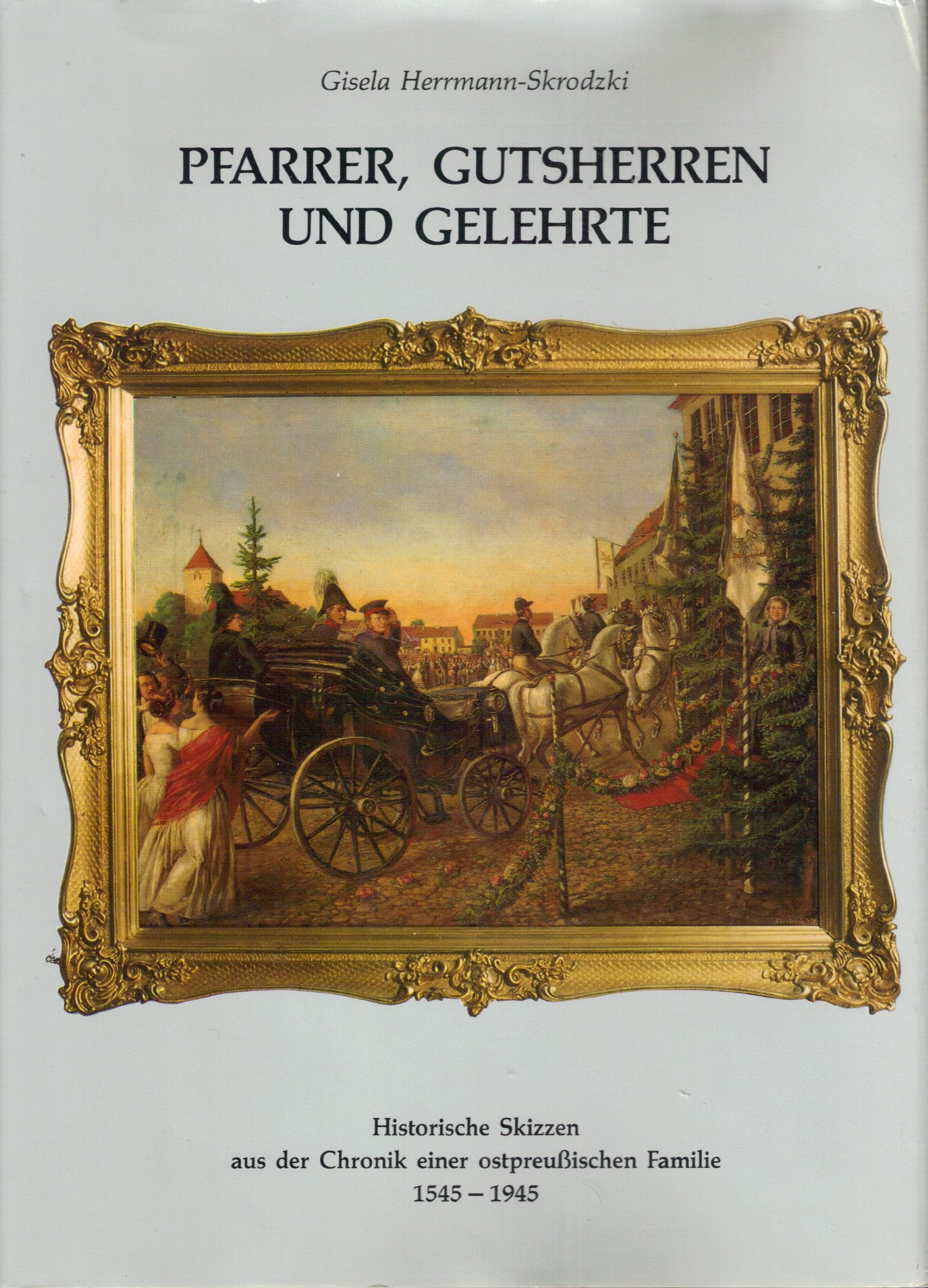 Pfarrer, Gutsherren und Gelehrte. Historische Skizzen aus der Chronik einer ostpreussischen Familie 1545-1945 Social Sciences
