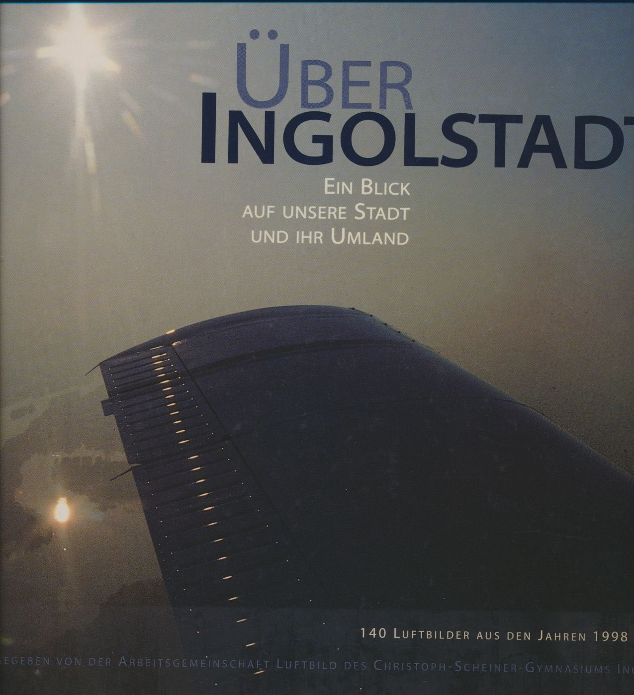 Über Ingolstadt - Ein Blick auf unsere Stadt und ihr Umfeld - Herausgegeben von der Arbeitsgemeinschaft Luftbild des Christoph-Scheiner-Gymnasiums Ingolstaft, Letitung Ernst Pöhler Books