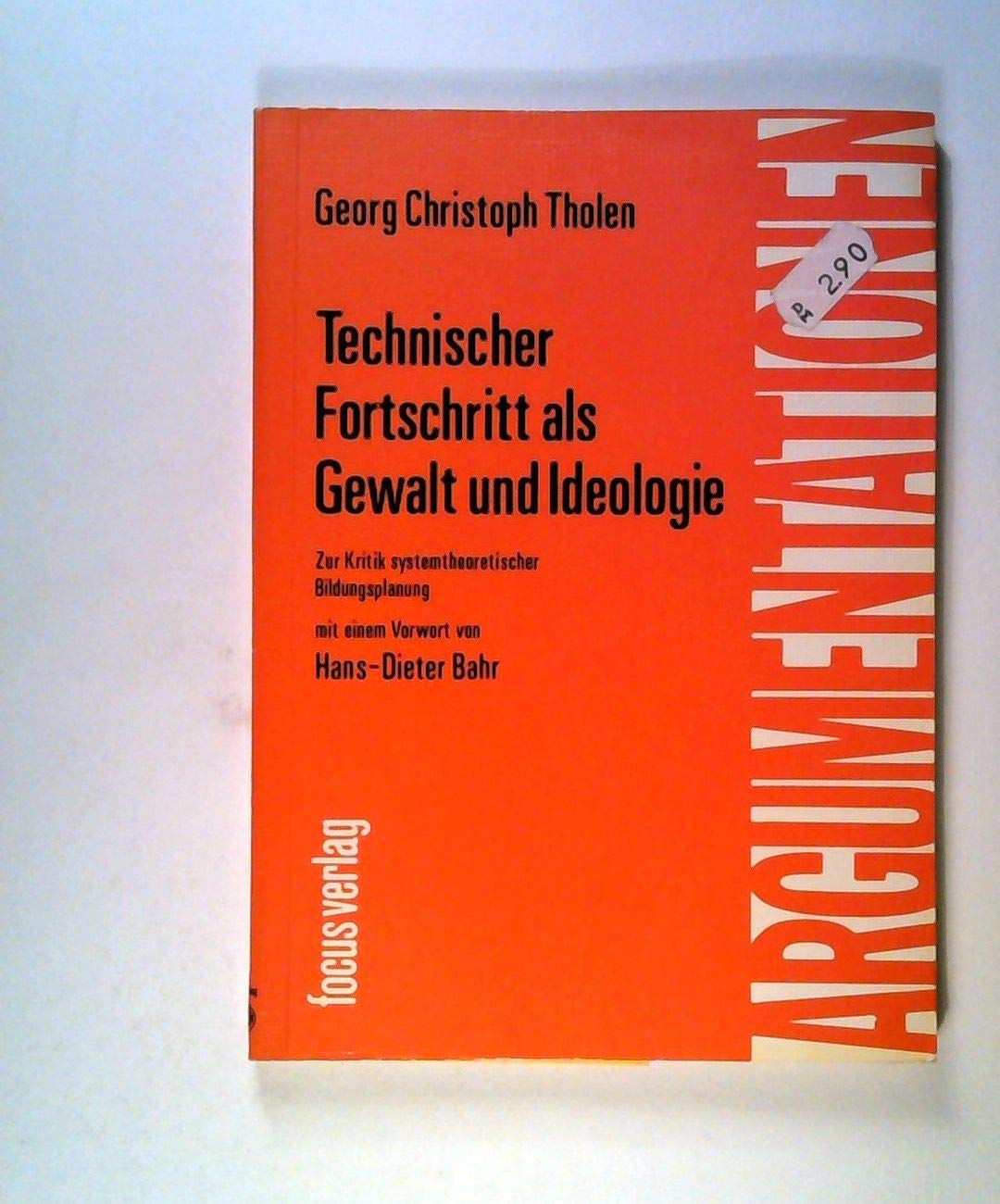 Technischer Fortschritt als Gewalt und Ideologie : zur Kritik systemtheoret. Bildungsplanung / Georg Christoph Tholen. Mit e. Vorw. von Hans-Dieter Bahr / Argumentationen ; Bd. 24 Books