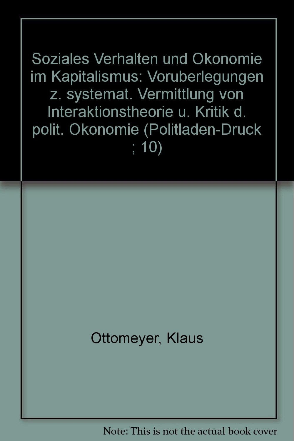 Soziales Verhalten und Ökonomie im Kapitalismus : Vorüberlegungen z. systemat. Vermittlung von Interaktionstheorie u. Kritik d. polit. Ökonomie. Books