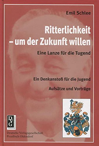 Ritterlichkeit - um der Zukunft willen. Eine Lanze für die Tugend: Ein Denkanstoß für die Jugend. Aufsätze und Vorträge Politics & History