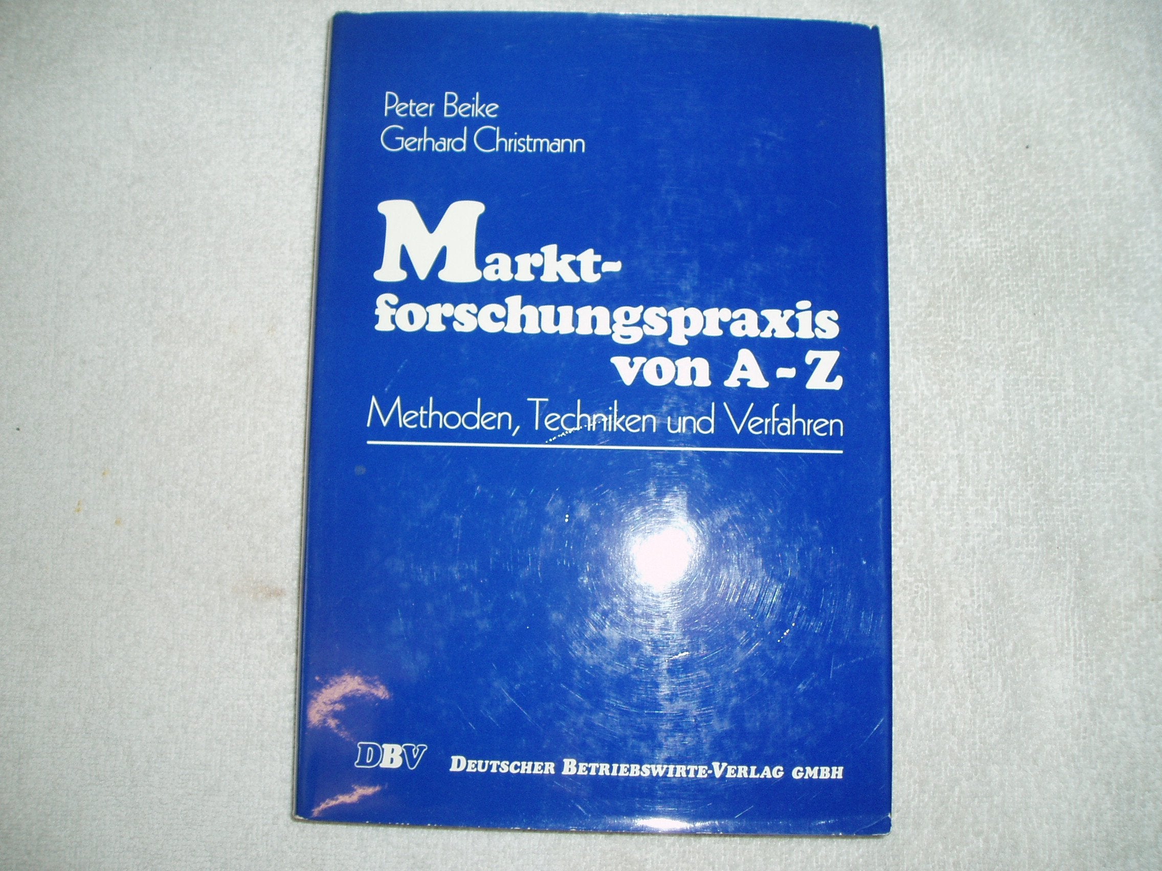 Marktforschungspraxis von A - Z: Leitfaden der Methoden, Techniken und Verfahren Business, Finance & Career