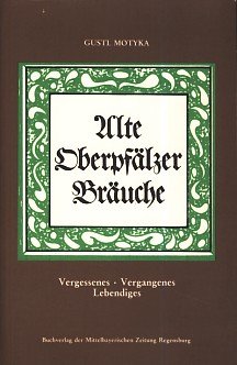 Alte Oberpfälzer Bräuche. Vergessenes - Vergangenes - Lebendiges General education