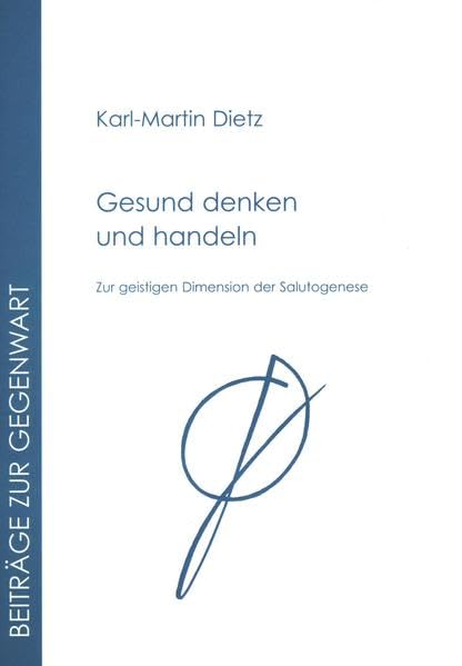 Gesund denken und handeln: Zur geistigen Dimension der Salutogenese (Beiträge zur Gegenwart) Philosophy