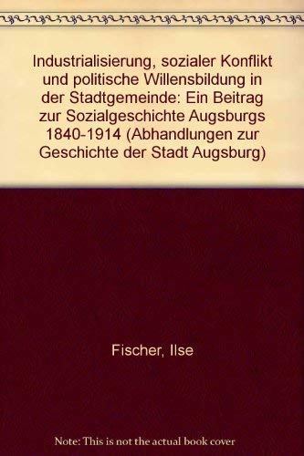 Industrialisierung, sozialer Konflikt und politische Willensbildung in der Stadtgemeinde. Ein Beitrag zur Sozialgeschichte Augsburgs 1840-1914. (=Abhandlungen zur Geschichte der Stadt Augsburg; Band 24). book