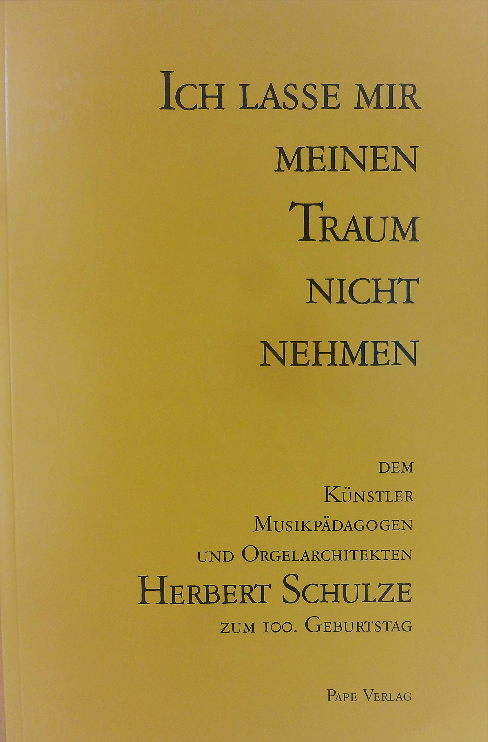 Ich lasse mir meinen Traum nicht nehmen: Dem Künstler, Musikpädagogen und Orgelarchitekten Herbert Schulze zum 100. Geburtstag Arts & Music