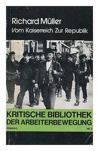 Vom Kaiserreich zur Republik : ein Beitrag zur Geschichte der revolutionaren Arbeiterbewegung wahrend des Weltkrieges / von Richard Mu?ller. Books