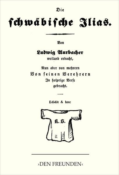 Die schwäbische Ilias: Von Ludwig Aurbacher weiland erdacht, nun aber von mehrern von seinen Verehrern In holprige Verse gebracht. In Antiquatypen von ... weil’s einem Freund im Finger gejuckt Fairy Tales & Legends