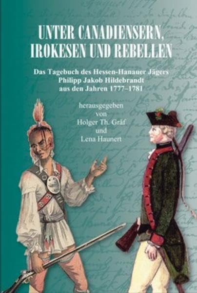 Unter Canadiensern, Irokesen und Rebellen: Das Tagebuch des Hessen-Hanauer Jägers Philipp Jakob Hildebrandt aus den Jahren 1777-1781 (Untersuchungen ... zur Verfassungs- und Landesgeschichte 28) Essays & Short Stories
