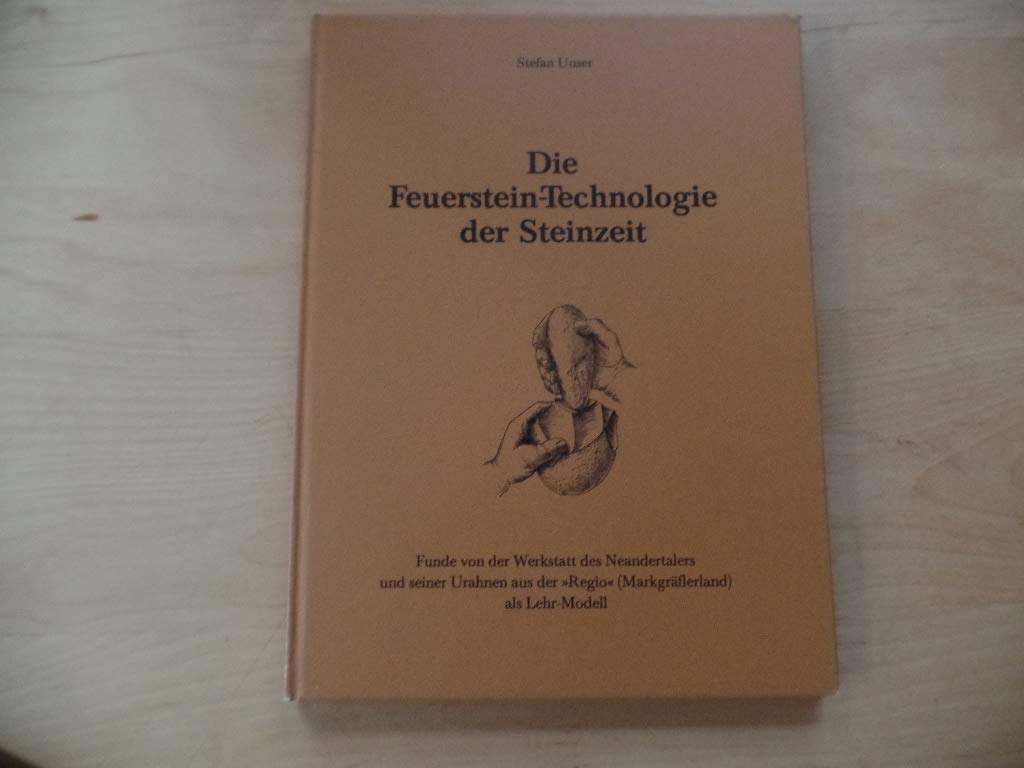 Die Feuerstein-Technologie der Steinzeit : Funde von der Werkstatt des Neandertalers und seiner Urahnen aus der "Regio" (Markgräflerland) als Lehr Modell. Ketzerisch, doch furchtbare und wegweisende Gedanken Books