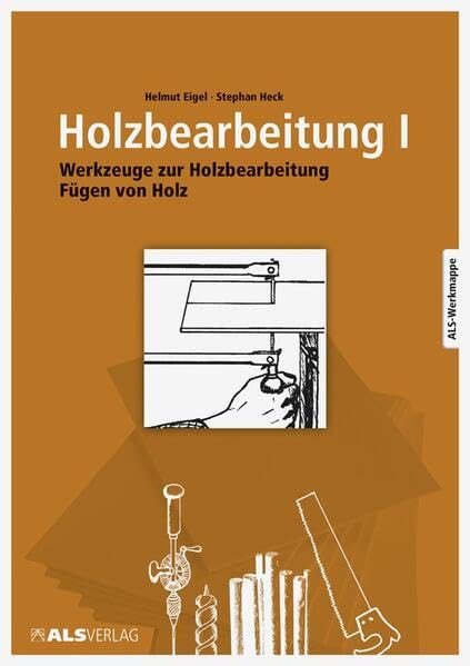 Holzbearbeitung I: Werkzeuge zur Holzbearbeitung Fügen und Holz (ALS-Werk- und Arbeitsmappen) Learning & Reference