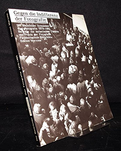 Gegen die Indifferenz der Fotografie - Die Bielefelder Symposien ueber Fotografie 1979-1985. Beitraege zur aesthetischen Theorie und Praxis der Fotografie Photography