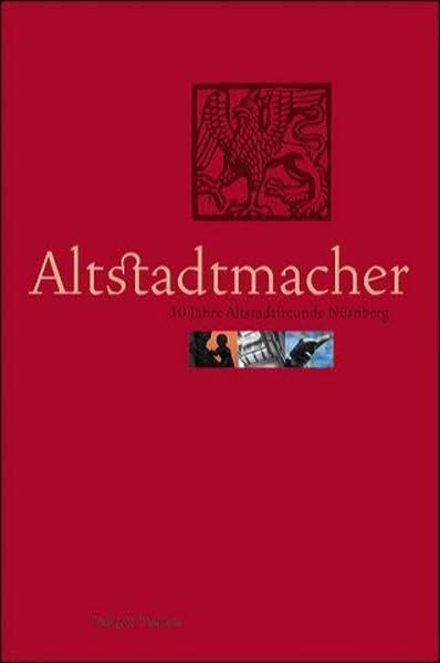 Altstadtmacher: 30 Jahre Altstadtfreunde Nürnberg: 30 Jahre Altstadtfreunde Nürnberg. Hrsg.: Altstadtfreunde Nürnberg Politics & History