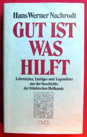 Gut ist, was hilft!. Lehrrreiches, Lustiges und Legendäres aus der Geschichte der fränkischen Heilkunde Books