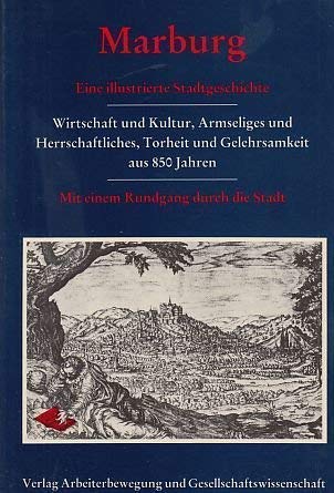 Marburg. Eine illustrierte Stadtgeschichte. Wirtschaft und Kultur, Armseliges und Herrschaftliches, Torheit und Gelehrsamkeit aus 850 Jahren Business & Technology