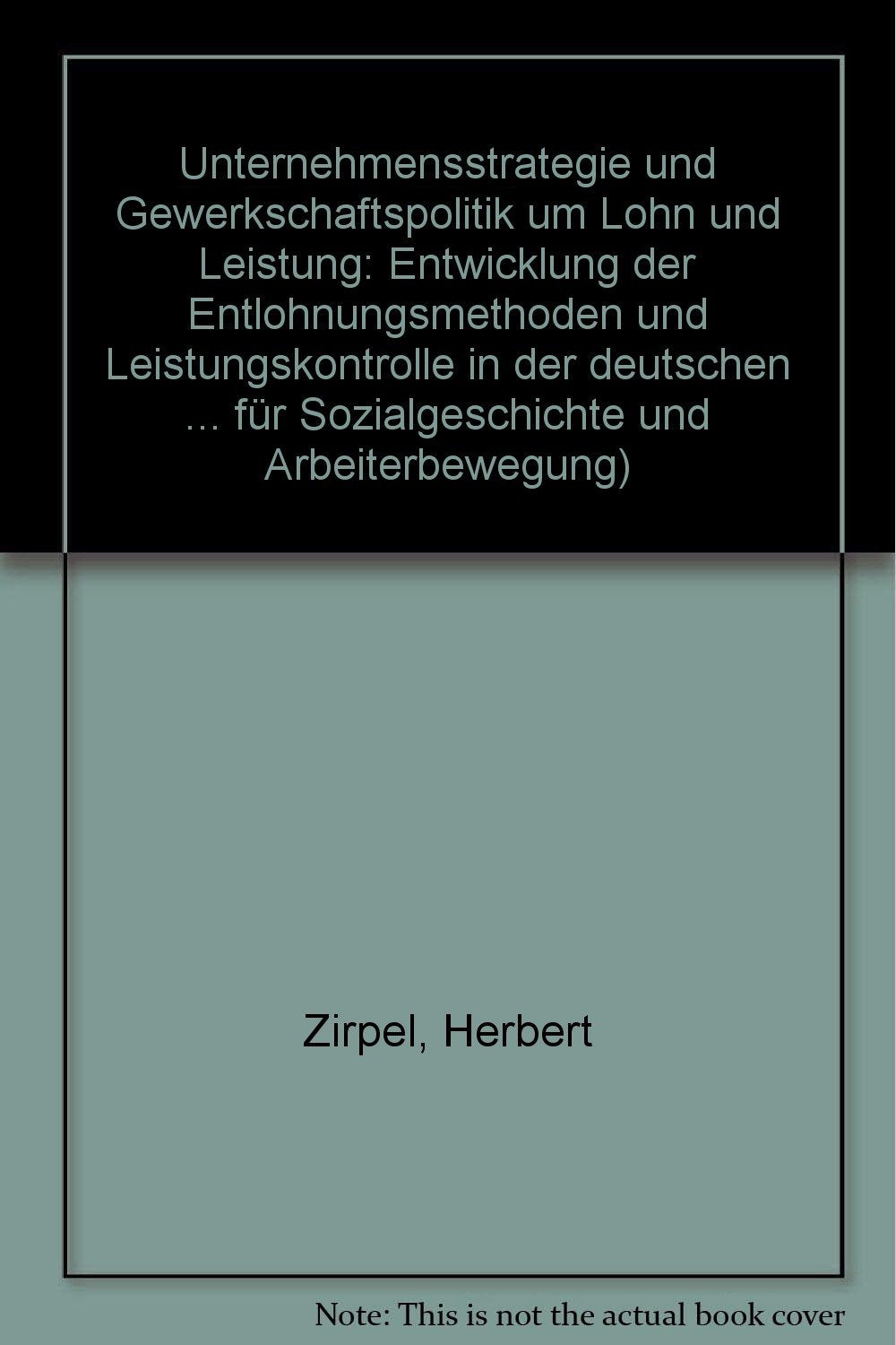 Unternehmensstrategie und Gewerkschaftspolitik um Lohn und Leistung. Entwicklung der Entlohnungsmethoden und Leistungskontrolle in der deutschen Metallindustrie bis zum ersten Weltkrieg Politics & History