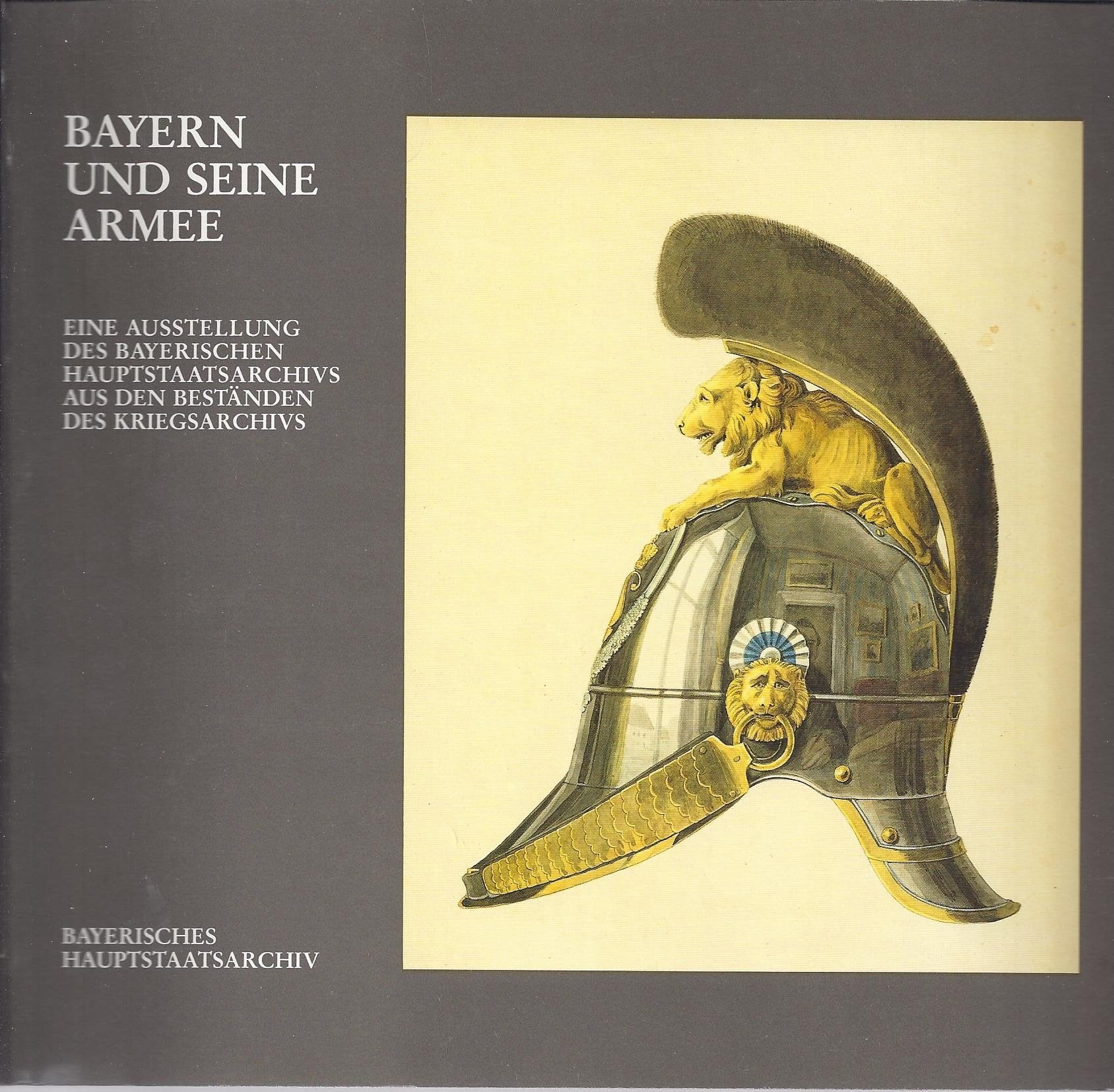 Bayern und seine Armee: Eine Ausstellung des Bayerischen Hauptstaatsarchivs aus den Beständen des Kriegsarchivs (Ausstellungskataloge der Staatlichen Archive Bayerns) Books