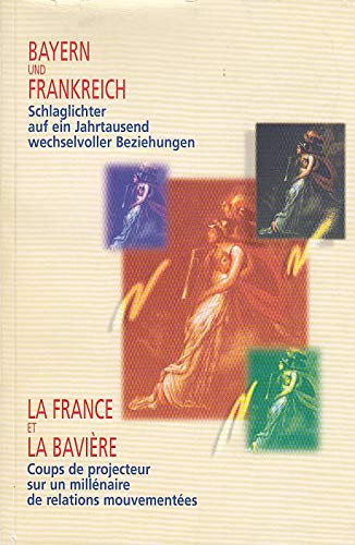 Bayern und Frankreich - Schlaglichter auf ein Jahrtausend wechselvoller Beziehungen /La France et la Bavière: Eine Ausstellung des Bayerischen ... mit der Montgelas-Gesellschaft e.V. Politics & History