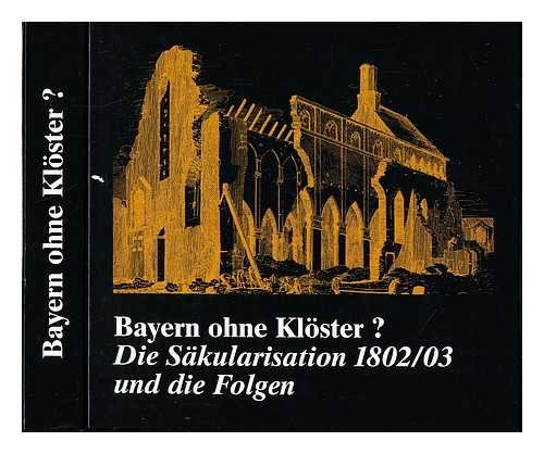 Bayern ohne Klöster? : die Säkularisation 1802/03 und die Folgen, Books