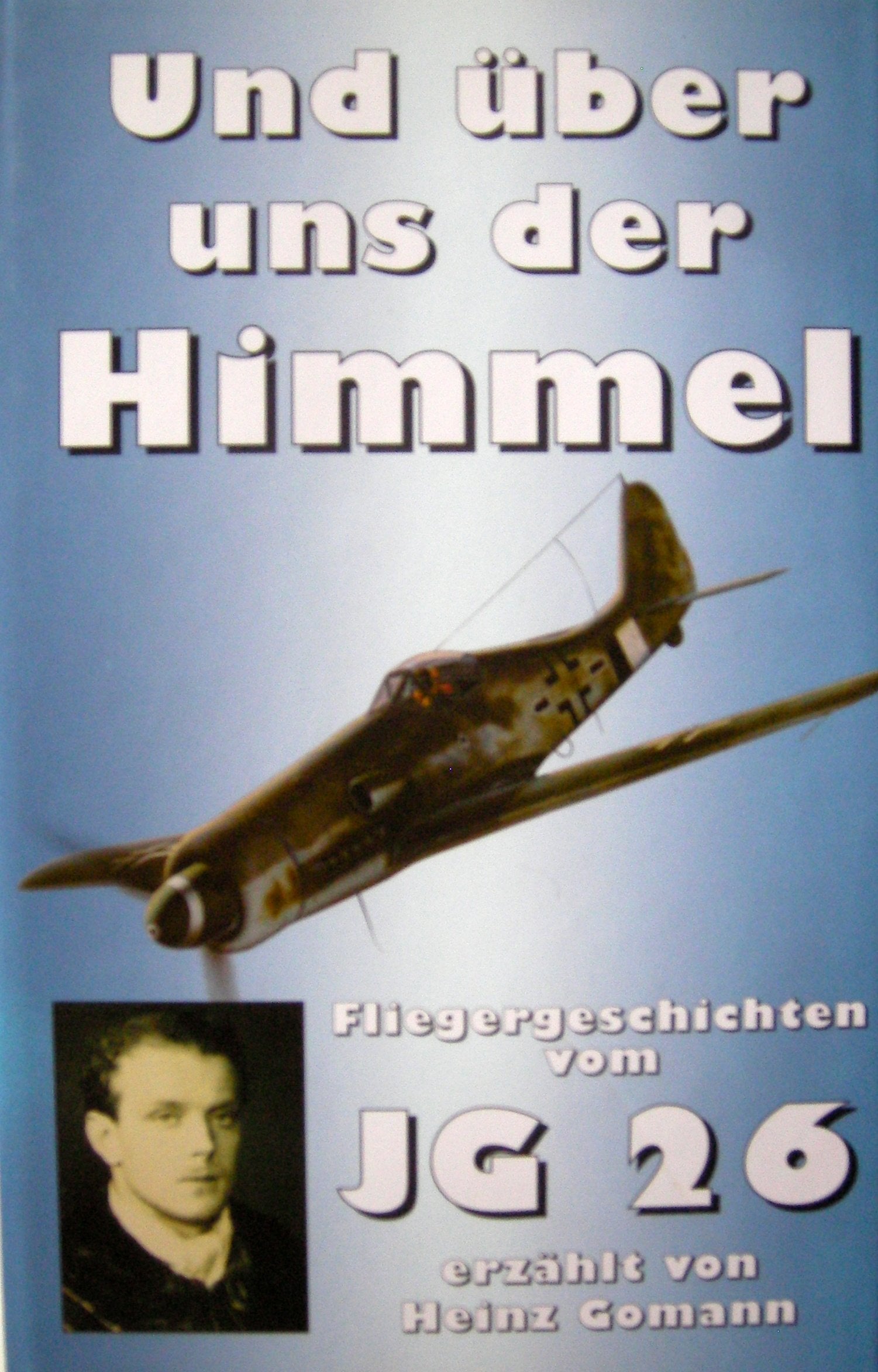 ... und über uns der Himmel Jagdfliegergeschichten vom JG 26 Memories