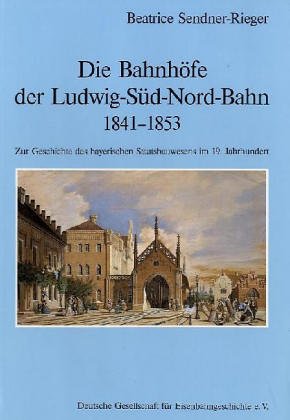 Die Bahnhöfe der Ludwig-Süd-Nord-Bahn (1841-1854): Zur Geschichte des bayerischen Staatsbauwesens im 19. Jahrhundert: ZUr Geschichte des bayerischen Staaatsbauwesens im 19. Jahrhundert Business & Technology