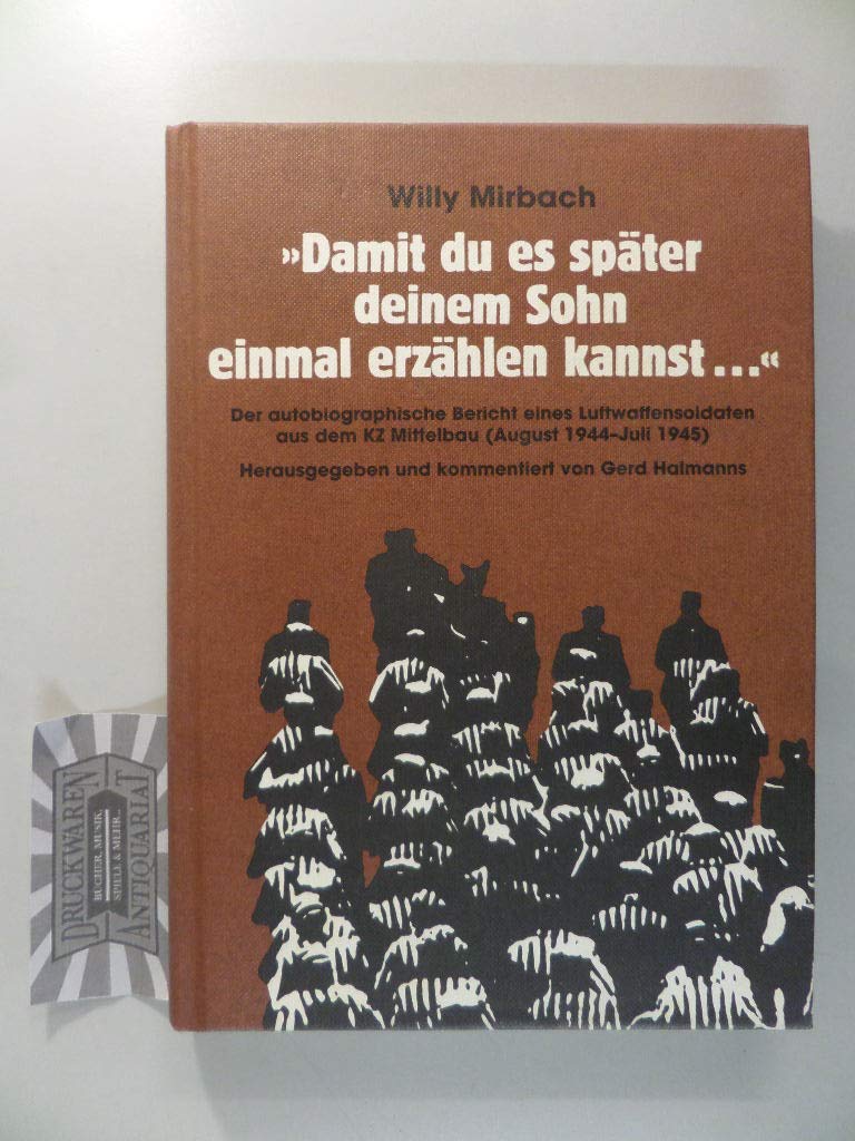 "Damit du es später deinem Sohn einmal erzählen kannst..." Der autobiographische Bericht eines Luftwaffensoldaten aus dem KZ Mittelbau (August 1944 - ... und kommentiert von Gerd Halmanns Business, Finance & Career