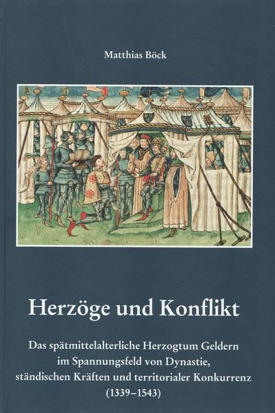Herzöge und Konflikt: Das spätmittelalterliche Herzogtum Geldern im Spannungsfeld von Dynastie, ständischen Kräften und territorialer Konkurrenz ... Vereins für Geldern und Umgegend) Politics & History