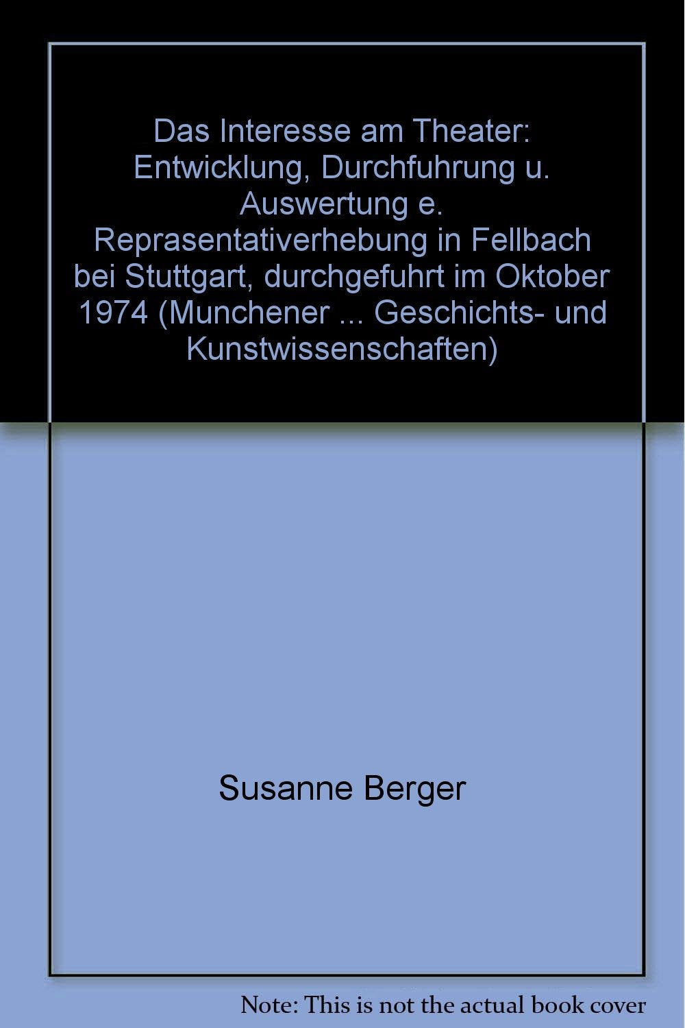 Das Interesse am Theater. Entwicklung, Durchführung und Auswertung einer Repräsentativerhebung in Fellbach bei Stuttgart, durchgeführt im Oktober 1974 (Münchener Beiträge zur Theaterwissenschaft, Band 8) Books