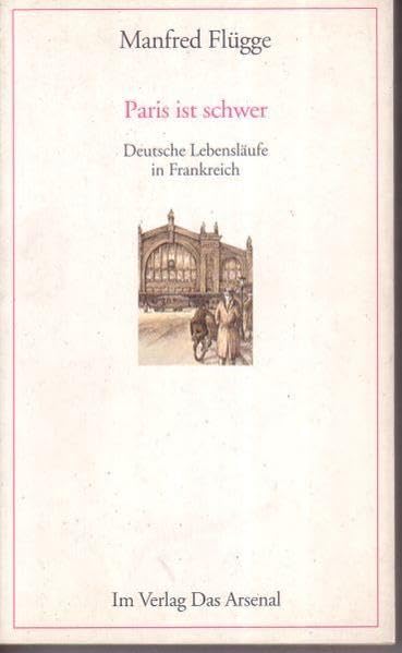 Paris ist schwer: Deutsche Lebensläufe in Frankreich Art & Literature