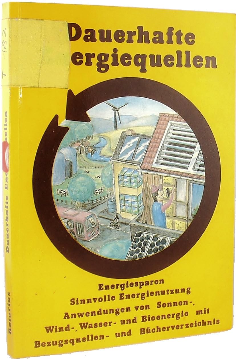 Dauerhafte Energiequellen : Energiesparen, sinnvolle Energienutzung, Anwendungen von Sonnen-, Wind-, Wasser- u. Bioenergie mit Bezugsquellen- u. Bücherverzeichnis. Books